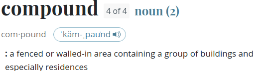 screen shot of the Merriam-Webster definintion of "compound," 4 of 4, noun, ": a fenced or walled-in area containing a group of buildings and especially residences